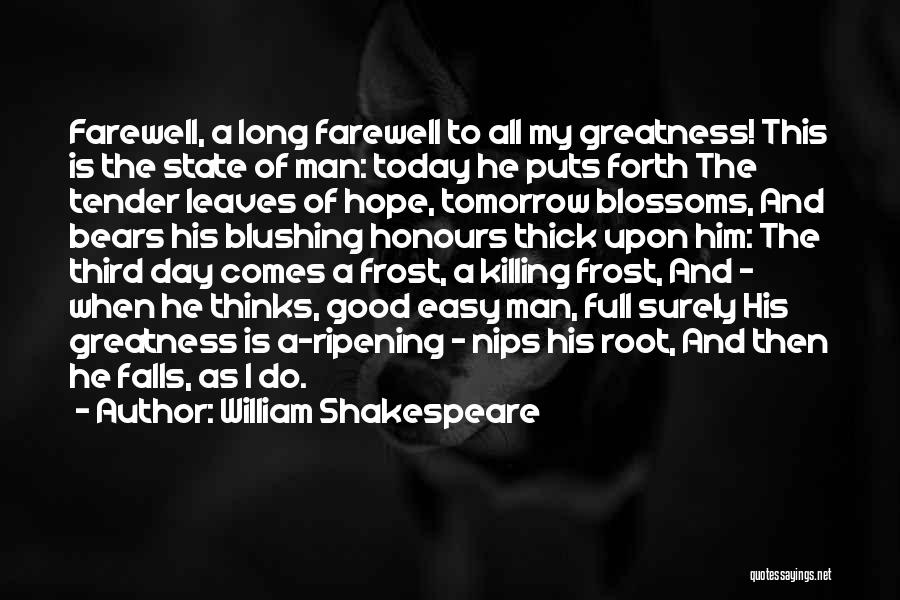 William Shakespeare Quotes: Farewell, A Long Farewell To All My Greatness! This Is The State Of Man: Today He Puts Forth The Tender