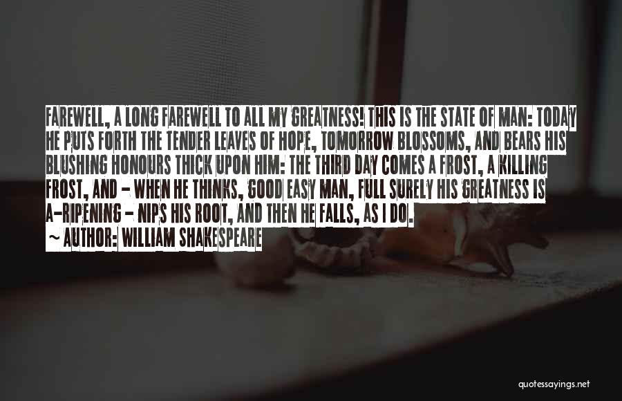 William Shakespeare Quotes: Farewell, A Long Farewell To All My Greatness! This Is The State Of Man: Today He Puts Forth The Tender