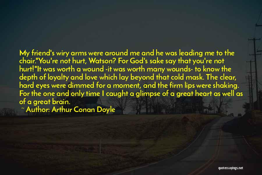 Arthur Conan Doyle Quotes: My Friend's Wiry Arms Were Around Me And He Was Leading Me To The Chair.you're Not Hurt, Watson? For God's