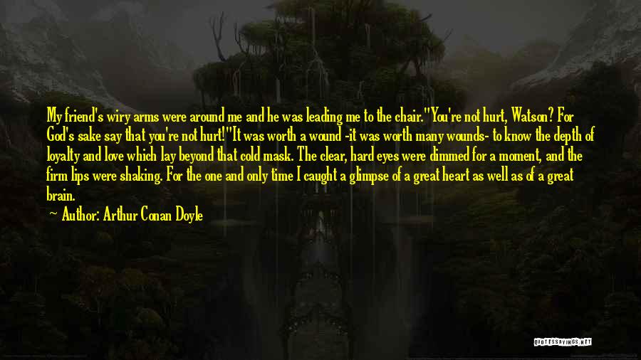 Arthur Conan Doyle Quotes: My Friend's Wiry Arms Were Around Me And He Was Leading Me To The Chair.you're Not Hurt, Watson? For God's
