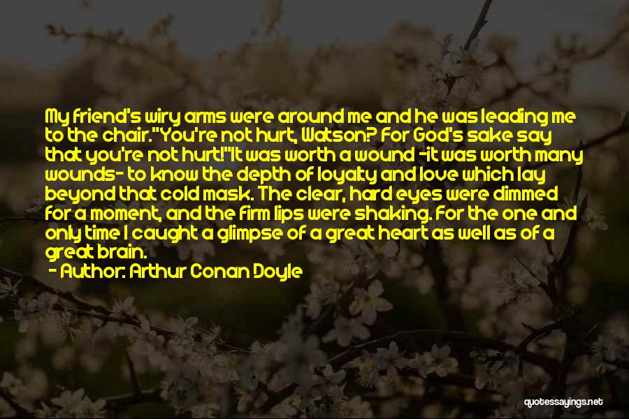 Arthur Conan Doyle Quotes: My Friend's Wiry Arms Were Around Me And He Was Leading Me To The Chair.you're Not Hurt, Watson? For God's