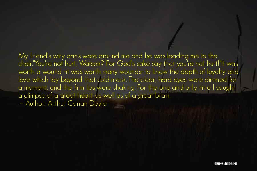 Arthur Conan Doyle Quotes: My Friend's Wiry Arms Were Around Me And He Was Leading Me To The Chair.you're Not Hurt, Watson? For God's