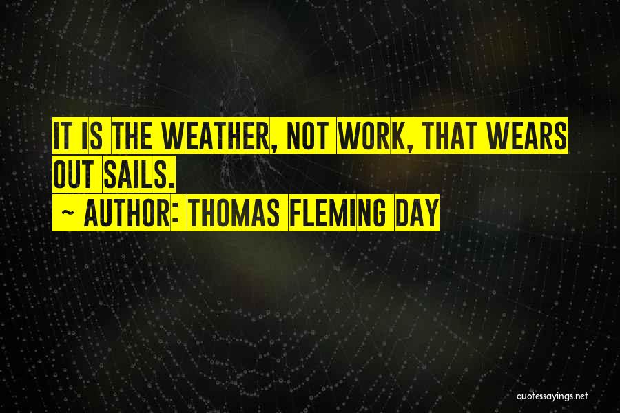 Thomas Fleming Day Quotes: It Is The Weather, Not Work, That Wears Out Sails.