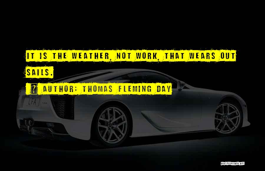 Thomas Fleming Day Quotes: It Is The Weather, Not Work, That Wears Out Sails.