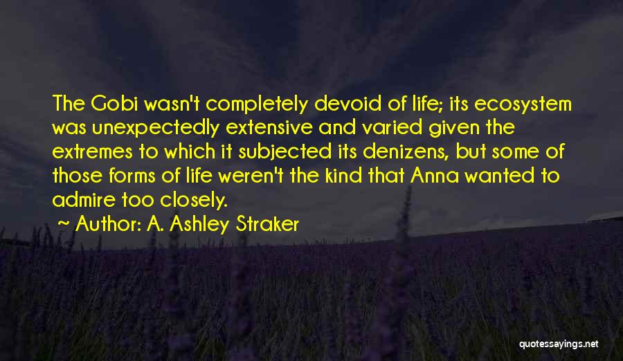 A. Ashley Straker Quotes: The Gobi Wasn't Completely Devoid Of Life; Its Ecosystem Was Unexpectedly Extensive And Varied Given The Extremes To Which It