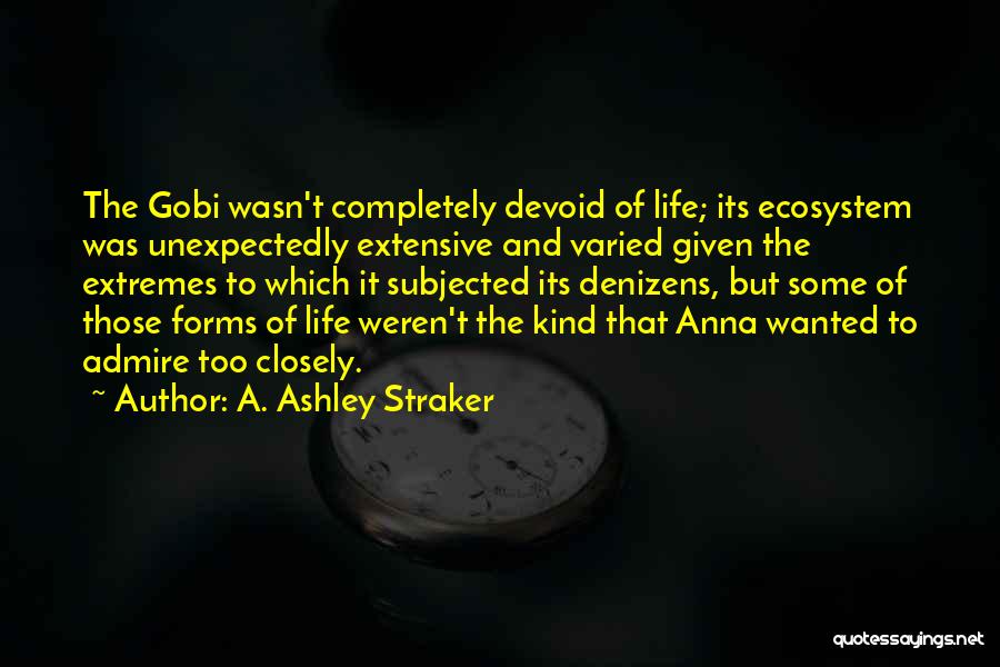 A. Ashley Straker Quotes: The Gobi Wasn't Completely Devoid Of Life; Its Ecosystem Was Unexpectedly Extensive And Varied Given The Extremes To Which It