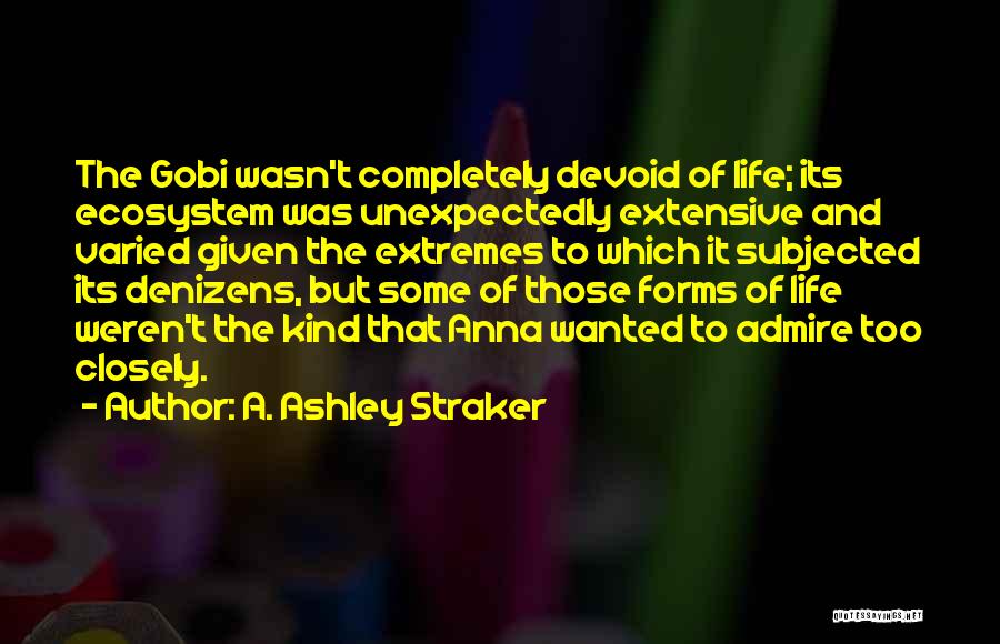 A. Ashley Straker Quotes: The Gobi Wasn't Completely Devoid Of Life; Its Ecosystem Was Unexpectedly Extensive And Varied Given The Extremes To Which It