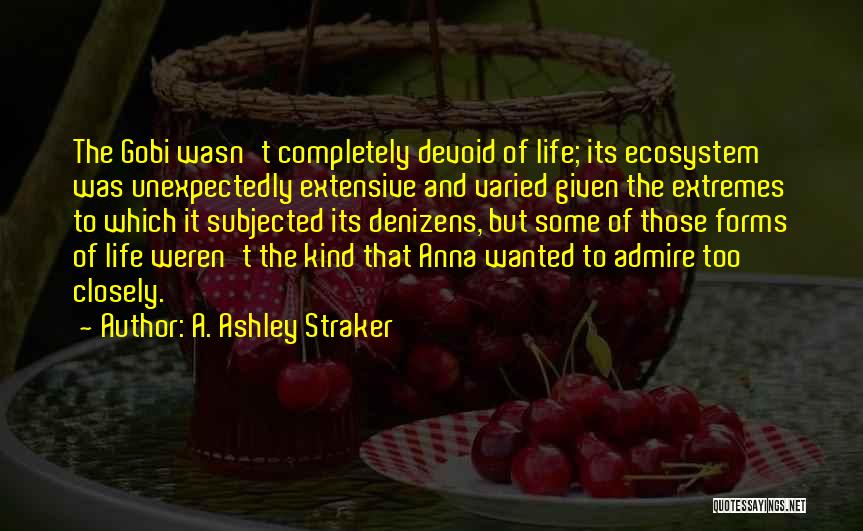 A. Ashley Straker Quotes: The Gobi Wasn't Completely Devoid Of Life; Its Ecosystem Was Unexpectedly Extensive And Varied Given The Extremes To Which It