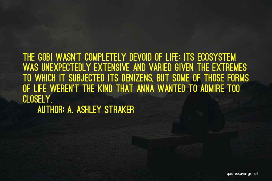 A. Ashley Straker Quotes: The Gobi Wasn't Completely Devoid Of Life; Its Ecosystem Was Unexpectedly Extensive And Varied Given The Extremes To Which It