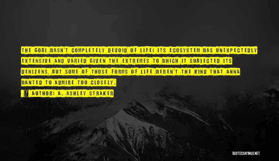 A. Ashley Straker Quotes: The Gobi Wasn't Completely Devoid Of Life; Its Ecosystem Was Unexpectedly Extensive And Varied Given The Extremes To Which It