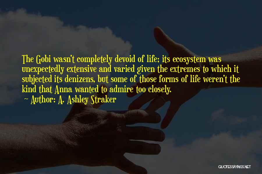 A. Ashley Straker Quotes: The Gobi Wasn't Completely Devoid Of Life; Its Ecosystem Was Unexpectedly Extensive And Varied Given The Extremes To Which It