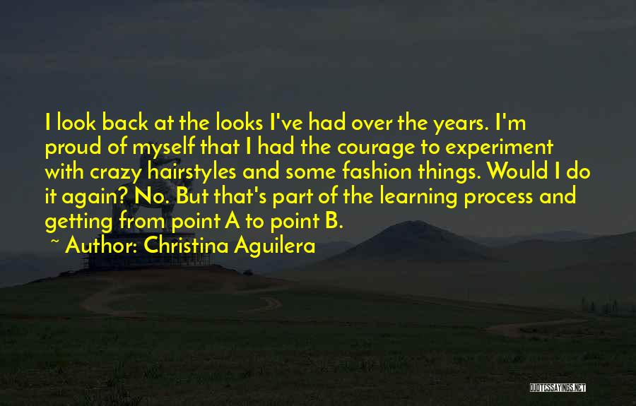 Christina Aguilera Quotes: I Look Back At The Looks I've Had Over The Years. I'm Proud Of Myself That I Had The Courage