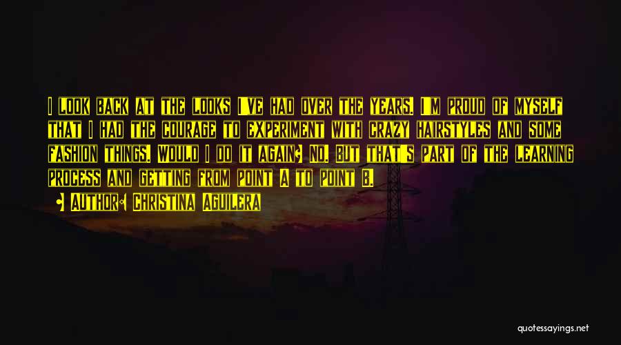 Christina Aguilera Quotes: I Look Back At The Looks I've Had Over The Years. I'm Proud Of Myself That I Had The Courage
