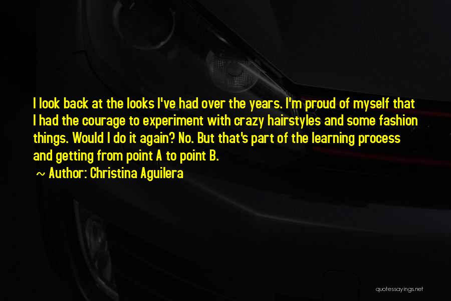 Christina Aguilera Quotes: I Look Back At The Looks I've Had Over The Years. I'm Proud Of Myself That I Had The Courage