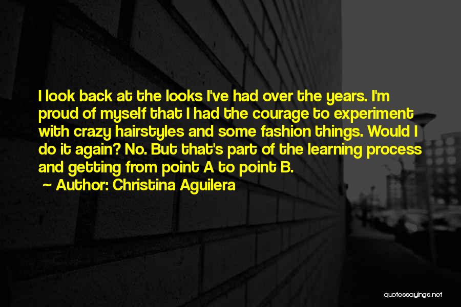 Christina Aguilera Quotes: I Look Back At The Looks I've Had Over The Years. I'm Proud Of Myself That I Had The Courage