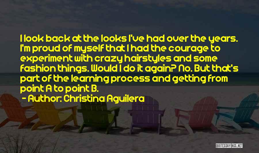 Christina Aguilera Quotes: I Look Back At The Looks I've Had Over The Years. I'm Proud Of Myself That I Had The Courage