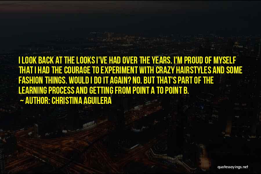 Christina Aguilera Quotes: I Look Back At The Looks I've Had Over The Years. I'm Proud Of Myself That I Had The Courage