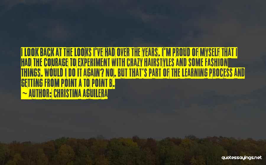 Christina Aguilera Quotes: I Look Back At The Looks I've Had Over The Years. I'm Proud Of Myself That I Had The Courage