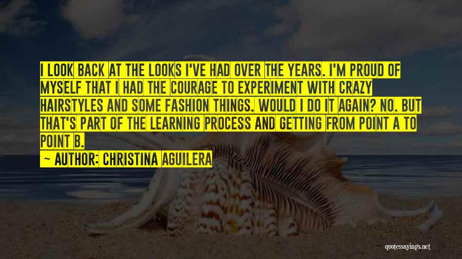 Christina Aguilera Quotes: I Look Back At The Looks I've Had Over The Years. I'm Proud Of Myself That I Had The Courage