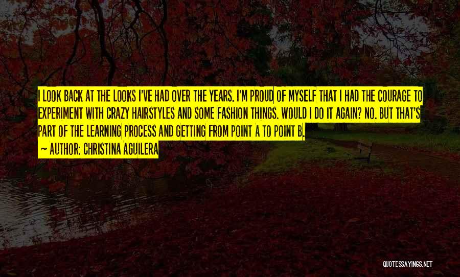 Christina Aguilera Quotes: I Look Back At The Looks I've Had Over The Years. I'm Proud Of Myself That I Had The Courage