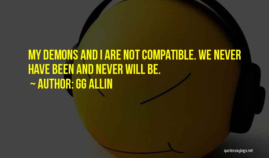 GG Allin Quotes: My Demons And I Are Not Compatible. We Never Have Been And Never Will Be.