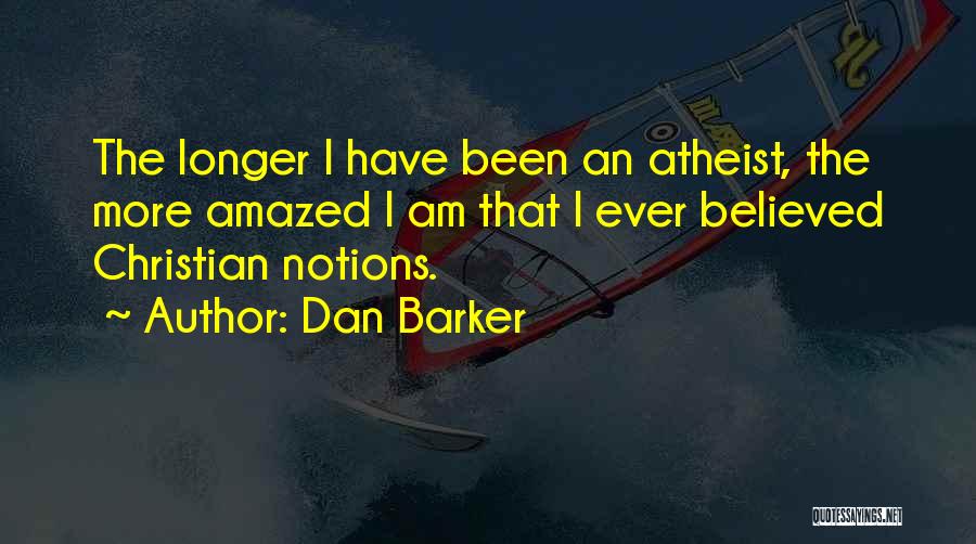 Dan Barker Quotes: The Longer I Have Been An Atheist, The More Amazed I Am That I Ever Believed Christian Notions.