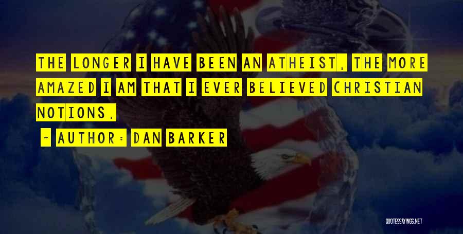 Dan Barker Quotes: The Longer I Have Been An Atheist, The More Amazed I Am That I Ever Believed Christian Notions.