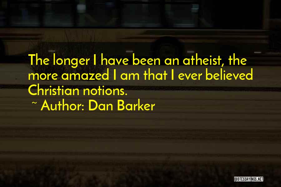 Dan Barker Quotes: The Longer I Have Been An Atheist, The More Amazed I Am That I Ever Believed Christian Notions.