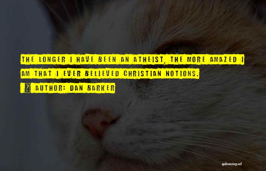 Dan Barker Quotes: The Longer I Have Been An Atheist, The More Amazed I Am That I Ever Believed Christian Notions.