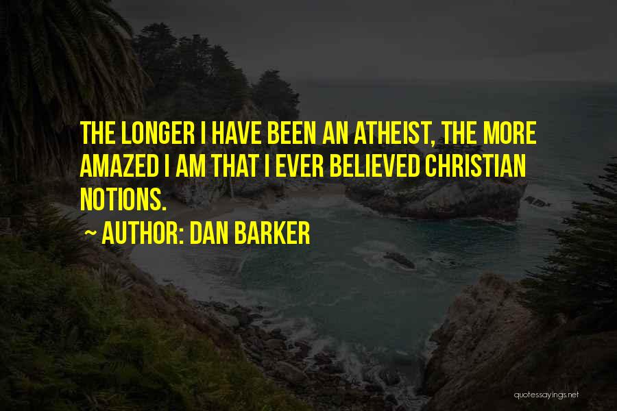 Dan Barker Quotes: The Longer I Have Been An Atheist, The More Amazed I Am That I Ever Believed Christian Notions.