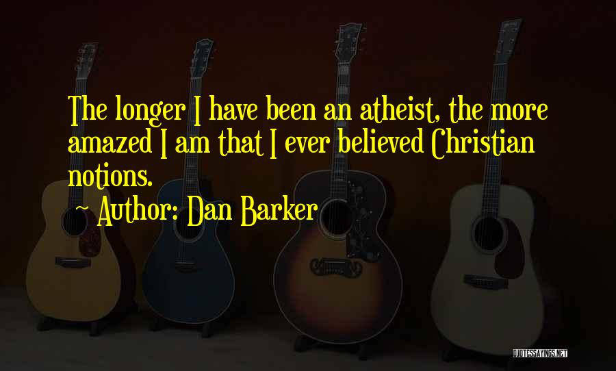 Dan Barker Quotes: The Longer I Have Been An Atheist, The More Amazed I Am That I Ever Believed Christian Notions.