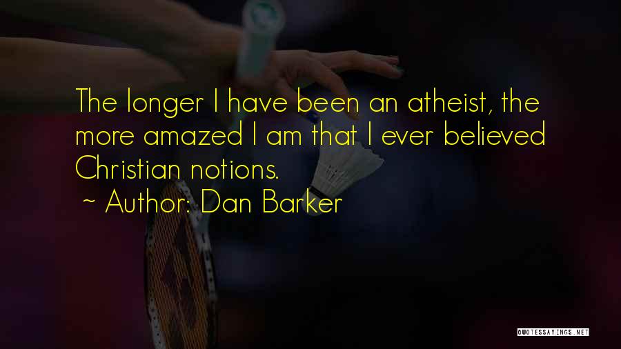 Dan Barker Quotes: The Longer I Have Been An Atheist, The More Amazed I Am That I Ever Believed Christian Notions.
