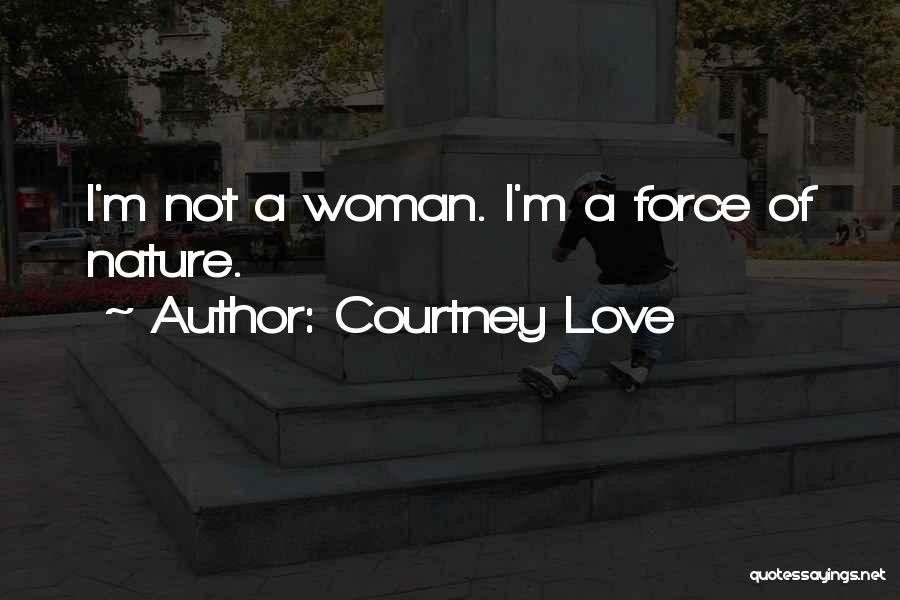 Courtney Love Quotes: I'm Not A Woman. I'm A Force Of Nature.