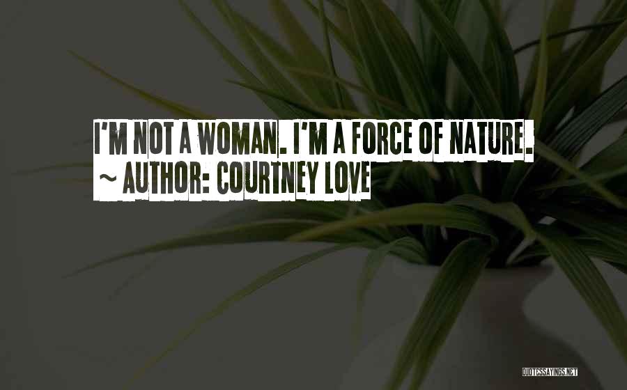 Courtney Love Quotes: I'm Not A Woman. I'm A Force Of Nature.