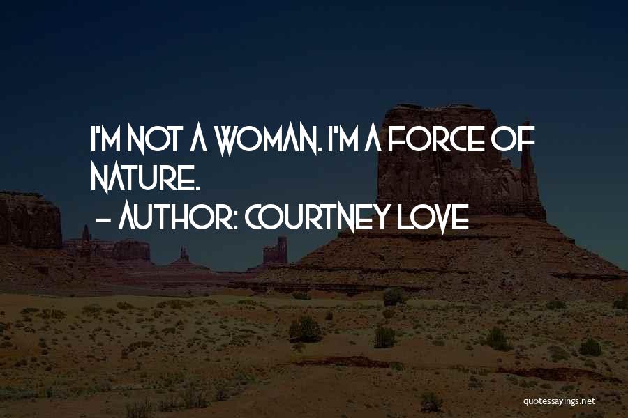 Courtney Love Quotes: I'm Not A Woman. I'm A Force Of Nature.
