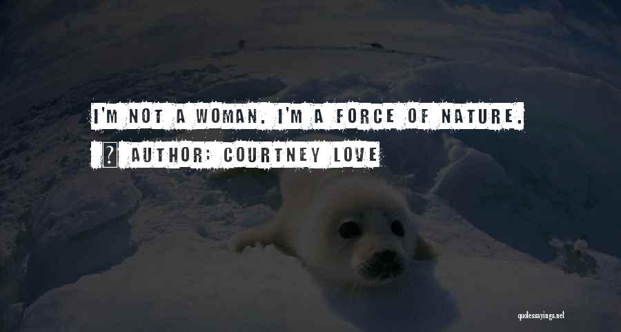 Courtney Love Quotes: I'm Not A Woman. I'm A Force Of Nature.
