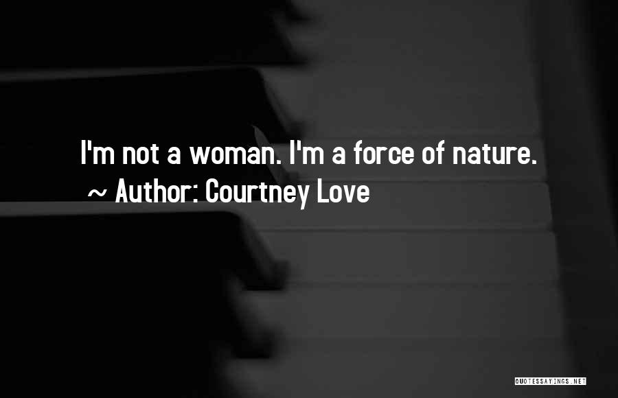 Courtney Love Quotes: I'm Not A Woman. I'm A Force Of Nature.