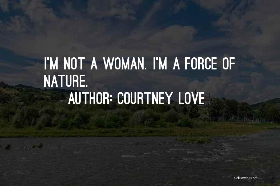 Courtney Love Quotes: I'm Not A Woman. I'm A Force Of Nature.