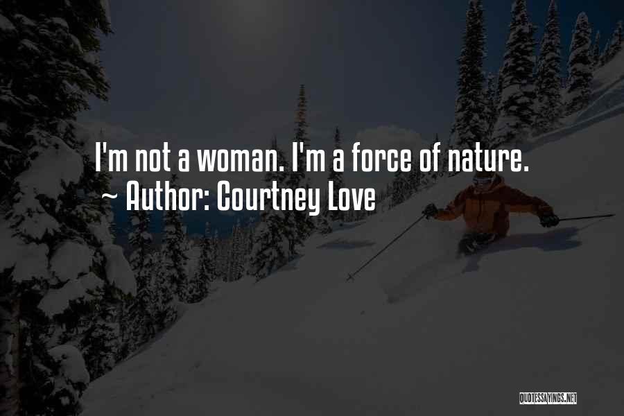 Courtney Love Quotes: I'm Not A Woman. I'm A Force Of Nature.