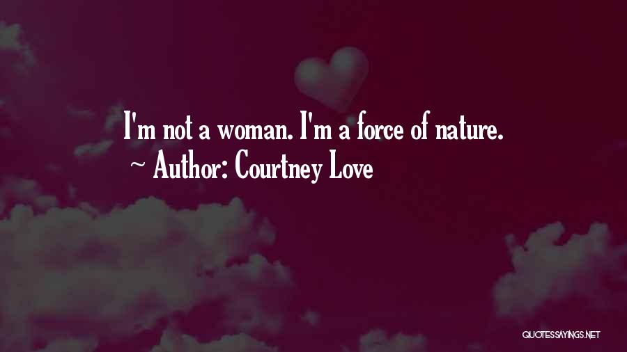 Courtney Love Quotes: I'm Not A Woman. I'm A Force Of Nature.