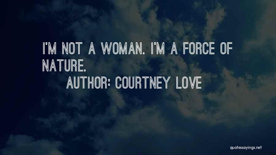 Courtney Love Quotes: I'm Not A Woman. I'm A Force Of Nature.