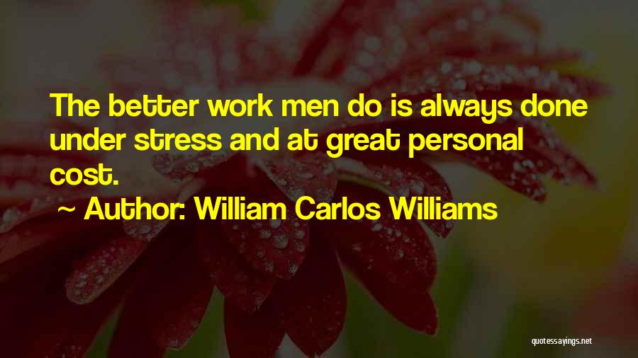 William Carlos Williams Quotes: The Better Work Men Do Is Always Done Under Stress And At Great Personal Cost.