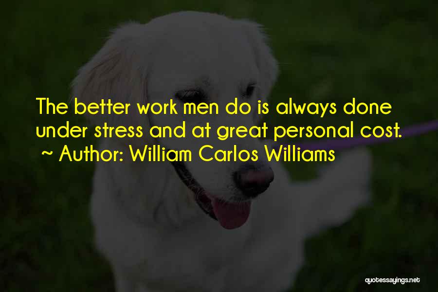 William Carlos Williams Quotes: The Better Work Men Do Is Always Done Under Stress And At Great Personal Cost.