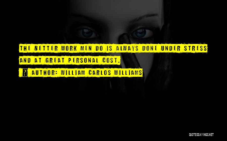 William Carlos Williams Quotes: The Better Work Men Do Is Always Done Under Stress And At Great Personal Cost.