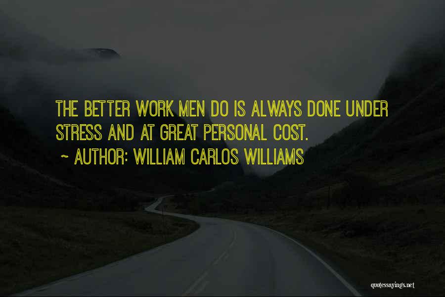 William Carlos Williams Quotes: The Better Work Men Do Is Always Done Under Stress And At Great Personal Cost.