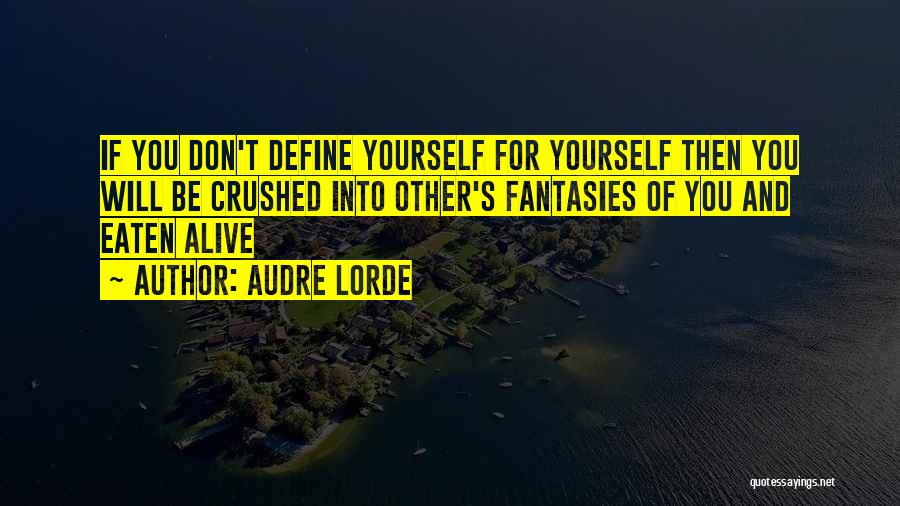 Audre Lorde Quotes: If You Don't Define Yourself For Yourself Then You Will Be Crushed Into Other's Fantasies Of You And Eaten Alive