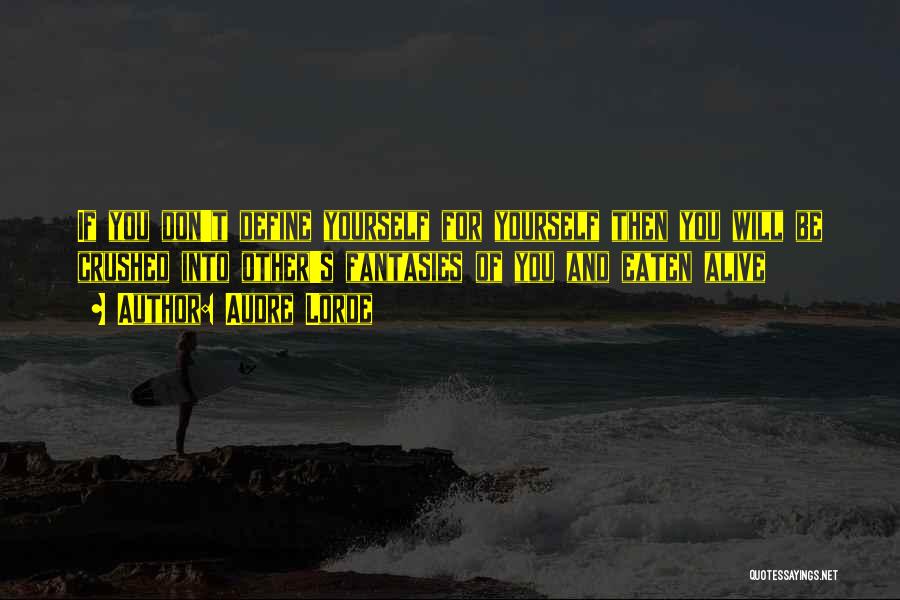 Audre Lorde Quotes: If You Don't Define Yourself For Yourself Then You Will Be Crushed Into Other's Fantasies Of You And Eaten Alive