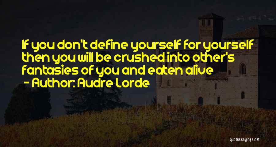 Audre Lorde Quotes: If You Don't Define Yourself For Yourself Then You Will Be Crushed Into Other's Fantasies Of You And Eaten Alive