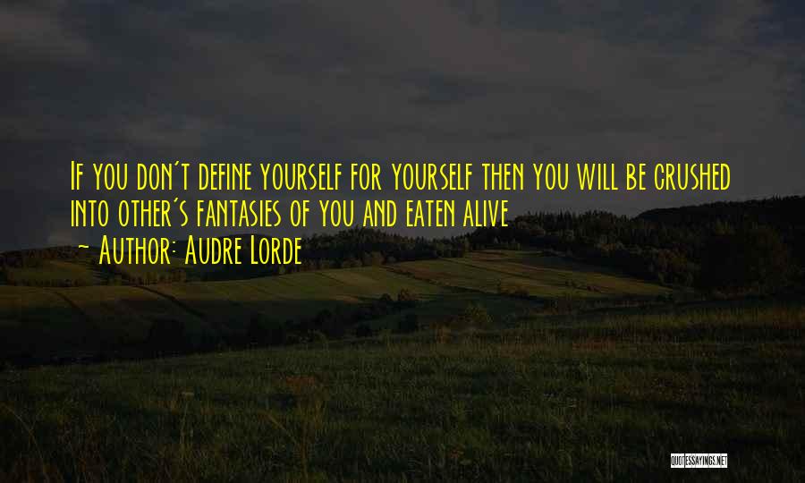 Audre Lorde Quotes: If You Don't Define Yourself For Yourself Then You Will Be Crushed Into Other's Fantasies Of You And Eaten Alive
