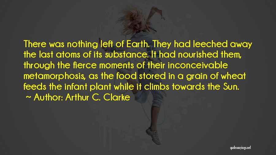 Arthur C. Clarke Quotes: There Was Nothing Left Of Earth. They Had Leeched Away The Last Atoms Of Its Substance. It Had Nourished Them,